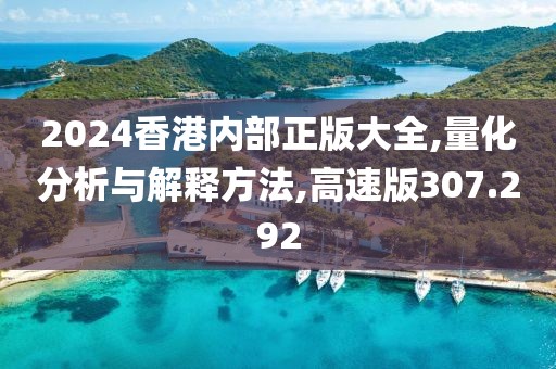 2024香港内部正版大全,量化分析与解释方法,高速版307.292