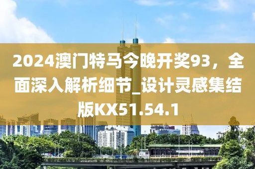 2024澳门特马今晚开奖93，全面深入解析细节_设计灵感集结版KX51.54.1