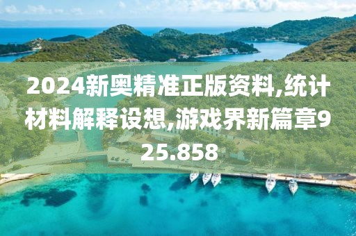 2024新奥精准正版资料,统计材料解释设想,游戏界新篇章925.858
