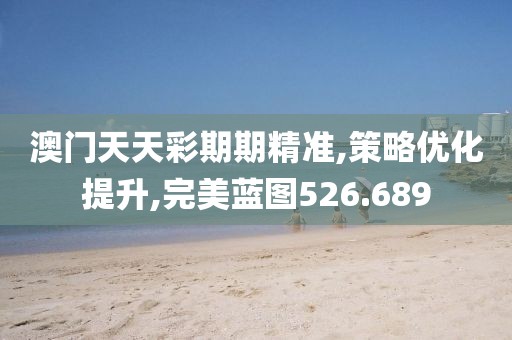澳门天天彩期期精准,策略优化提升,完美蓝图526.689
