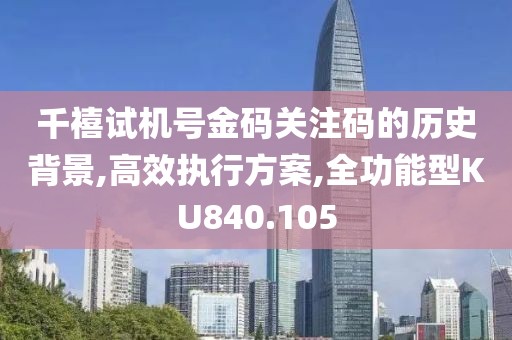 千禧试机号金码关注码的历史背景,高效执行方案,全功能型KU840.105