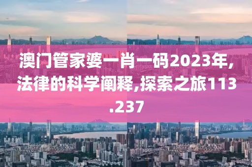 澳门管家婆一肖一码2023年,法律的科学阐释,探索之旅113.237