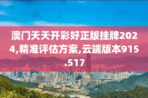 澳门天天开彩好正版挂牌2024,精准评估方案,云端版本915.517