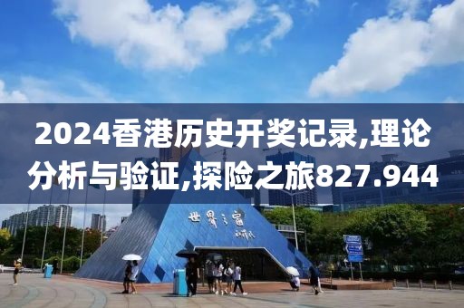 2024香港历史开奖记录,理论分析与验证,探险之旅827.944