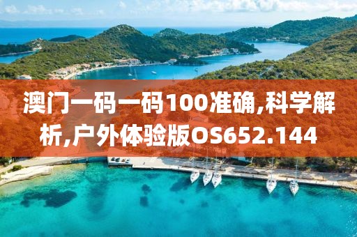 澳门一码一码100准确,科学解析,户外体验版OS652.144