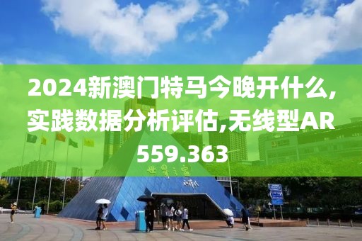 2024新澳门特马今晚开什么,实践数据分析评估,无线型AR559.363
