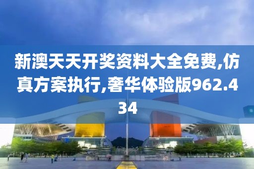 新澳天天开奖资料大全免费,仿真方案执行,奢华体验版962.434