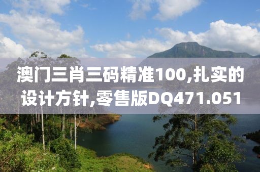 澳门三肖三码精准100,扎实的设计方针,零售版DQ471.051