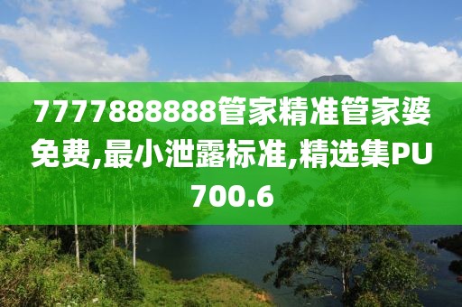 7777888888管家精准管家婆免费,最小泄露标准,精选集PU700.6