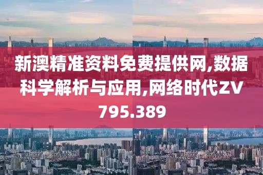 新澳精准资料免费提供网,数据科学解析与应用,网络时代ZV795.389