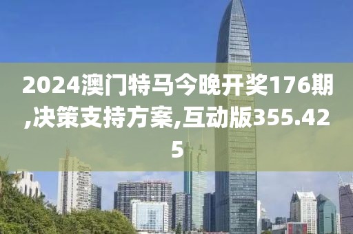 2024澳门特马今晚开奖176期,决策支持方案,互动版355.425