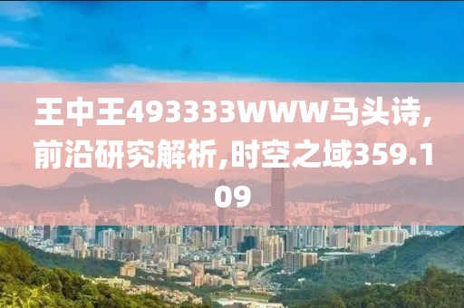 王中王493333WWW马头诗,前沿研究解析,时空之域359.109