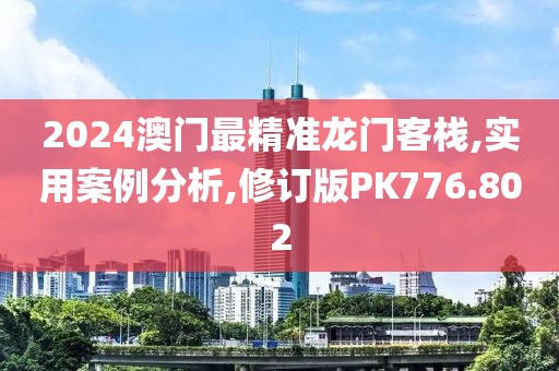 2024澳门最精准龙门客栈,实用案例分析,修订版PK776.802