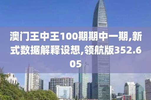澳门王中王100期期中一期,新式数据解释设想,领航版352.605
