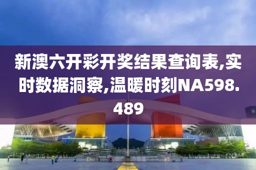 新澳六开彩开奖结果查询表,实时数据洞察,温暖时刻NA598.489