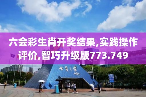 六会彩生肖开奖结果,实践操作评价,智巧升级版773.749