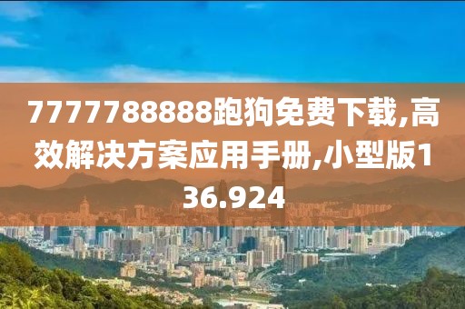 7777788888跑狗免费下载,高效解决方案应用手册,小型版136.924