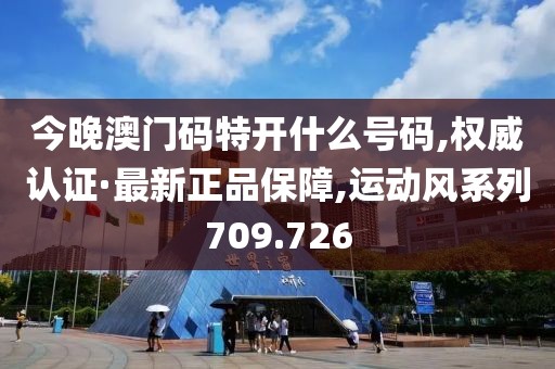 今晚澳门码特开什么号码,权威认证·最新正品保障,运动风系列709.726