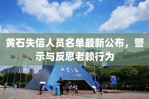 黄石失信人员名单最新公布，警示与反思老赖行为