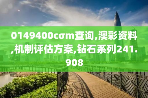 0149400cσm查询,澳彩资料,机制评估方案,钻石系列241.908