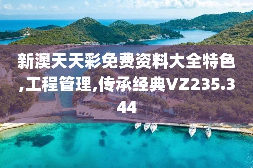 新澳天天彩免费资料大全特色,工程管理,传承经典VZ235.344