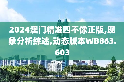 2024澳门精准四不像正版,现象分析综述,动态版本WB863.603