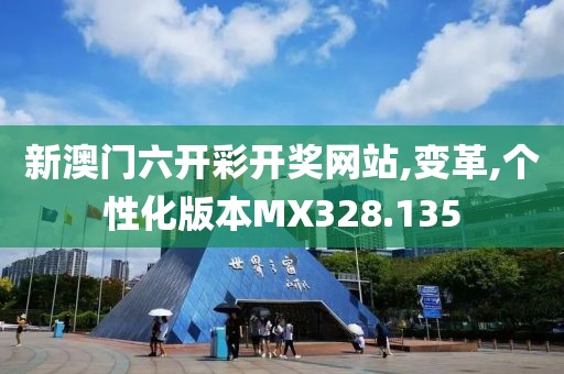 新澳门六开彩开奖网站,变革,个性化版本MX328.135