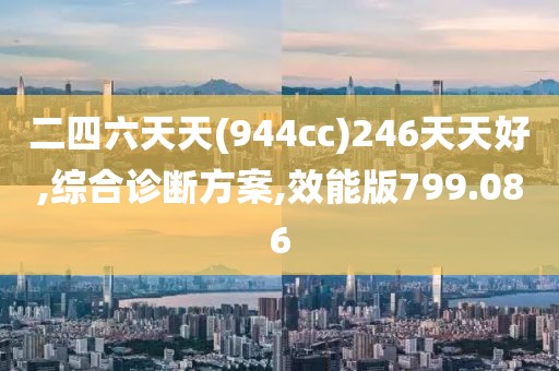 二四六天天(944cc)246天天好,综合诊断方案,效能版799.086