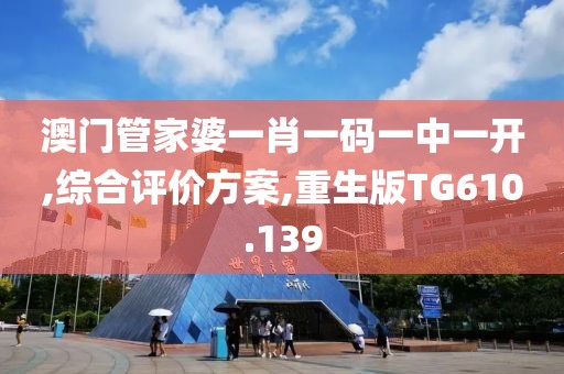 澳门管家婆一肖一码一中一开,综合评价方案,重生版TG610.139