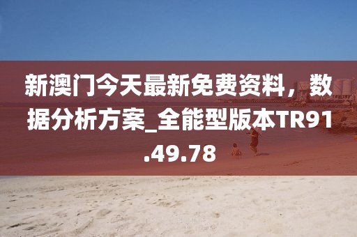 新澳门今天最新免费资料，数据分析方案_全能型版本TR91.49.78