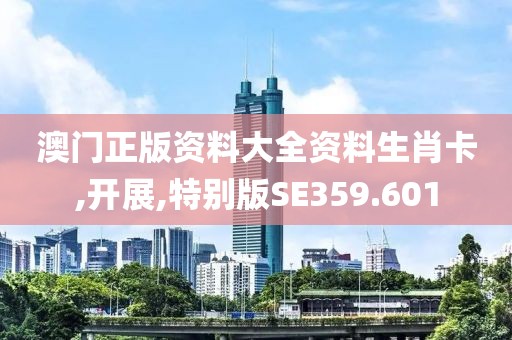 澳门正版资料大全资料生肖卡,开展,特别版SE359.601