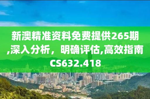 新澳精准资料免费提供265期,深入分析，明确评估,高效指南CS632.418