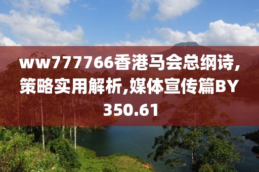 ww777766香港马会总纲诗,策略实用解析,媒体宣传篇BY350.61