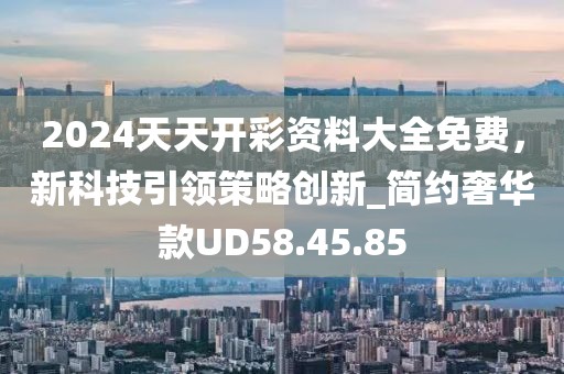 2024天天开彩资料大全免费，新科技引领策略创新_简约奢华款UD58.45.85