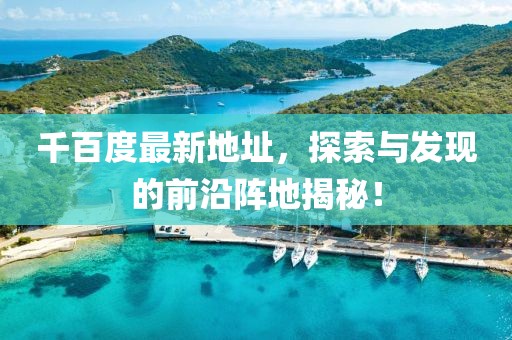 千百度最新地址，探索与发现的前沿阵地揭秘！