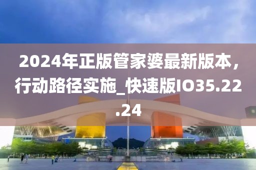 2024年正版管家婆最新版本，行动路径实施_快速版IO35.22.24