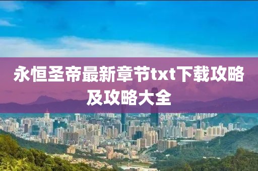 永恒圣帝最新章节txt下载攻略及攻略大全