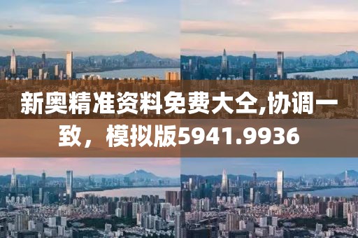 新奥精准资料免费大仝,协调一致，模拟版5941.9936