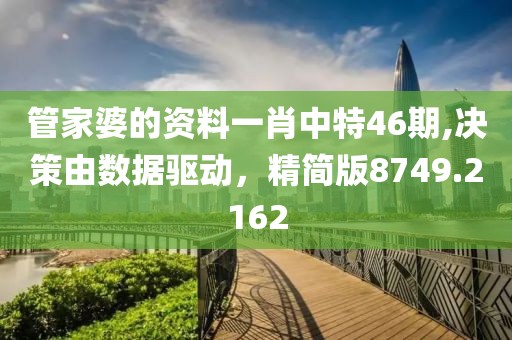 管家婆的资料一肖中特46期,决策由数据驱动，精简版8749.2162