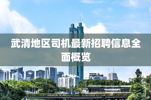 武清地区司机最新招聘信息全面概览