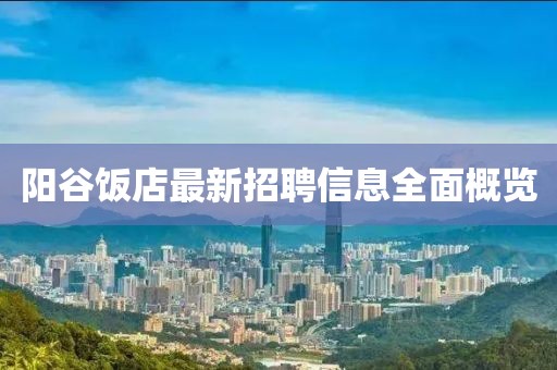 阳谷饭店最新招聘信息全面概览