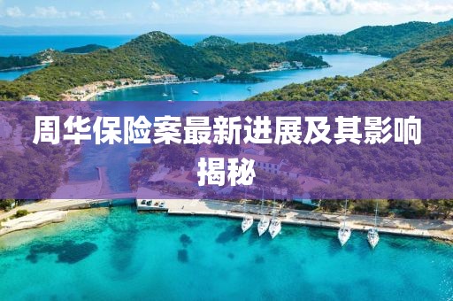 周华保险案最新进展及其影响揭秘