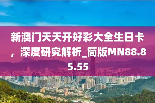 新澳门天天开好彩大全生日卡，深度研究解析_简版MN88.85.55