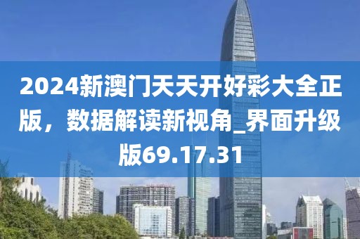 2024新澳门天天开好彩大全正版，数据解读新视角_界面升级版69.17.31