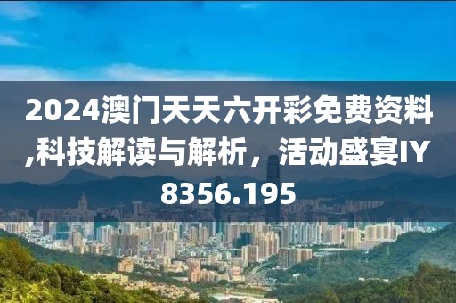 2024澳门天天六开彩免费资料,科技解读与解析，活动盛宴IY8356.195