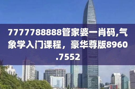 7777788888管家婆一肖码,气象学入门课程，豪华尊版8960.7552