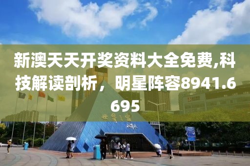 新澳天天开奖资料大全免费,科技解读剖析，明星阵容8941.6695
