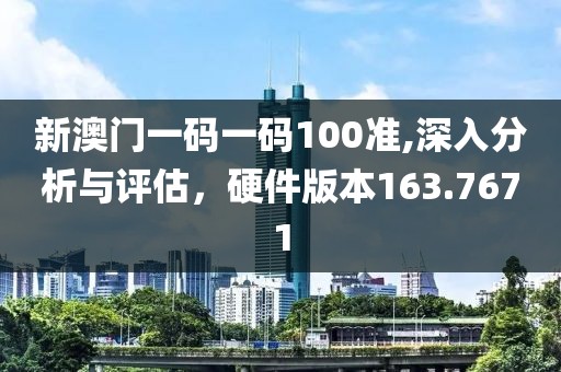 新澳门一码一码100准,深入分析与评估，硬件版本163.7671