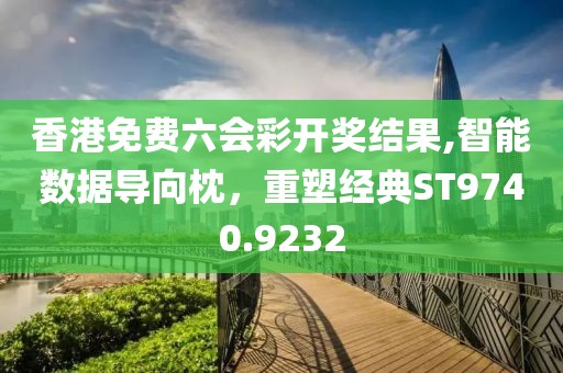 香港免费六会彩开奖结果,智能数据导向枕，重塑经典ST9740.9232