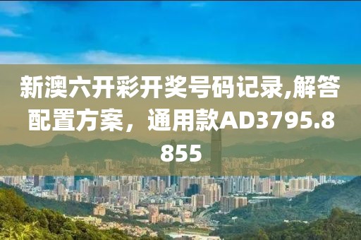 新澳六开彩开奖号码记录,解答配置方案，通用款AD3795.8855